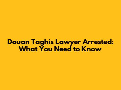 Douan Taghi's Lawyer Arrested: What You Need to Know