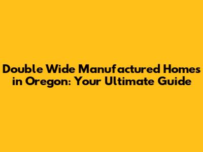 Double Wide Manufactured Homes in Oregon: Your Ultimate Guide