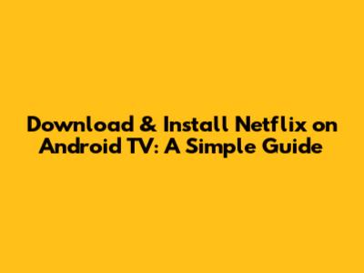 Download & Install Netflix on Android TV: A Simple Guide