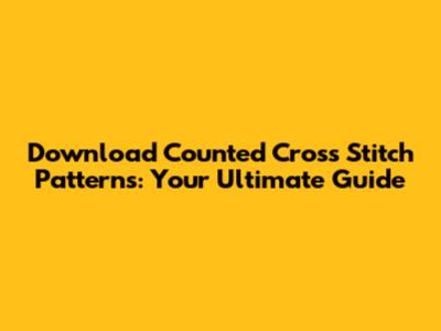 Download Counted Cross Stitch Patterns: Your Ultimate Guide