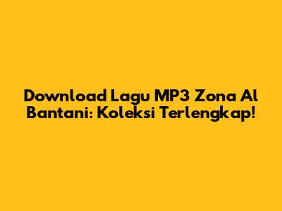 Download Lagu MP3 Zona Al Bantani: Koleksi Terlengkap!