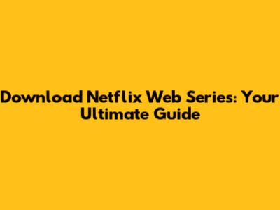 Download Netflix Web Series: Your Ultimate Guide