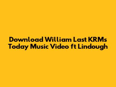Download William Last KRM's 'Today' Music Video ft Lindough