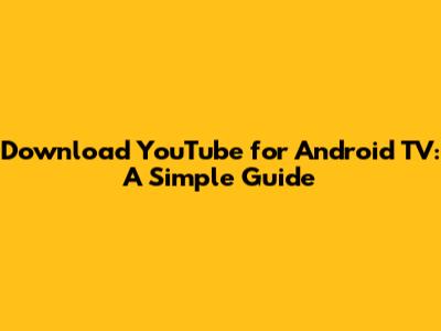 Download YouTube for Android TV: A Simple Guide