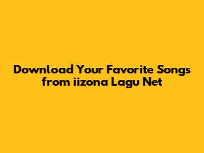 Download Your Favorite Songs from iizona Lagu Net