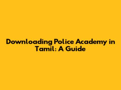 Downloading Police Academy in Tamil: A Guide