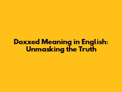 Doxxed Meaning in English: Unmasking the Truth