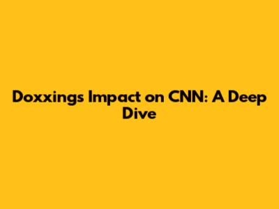 Doxxing's Impact on CNN: A Deep Dive