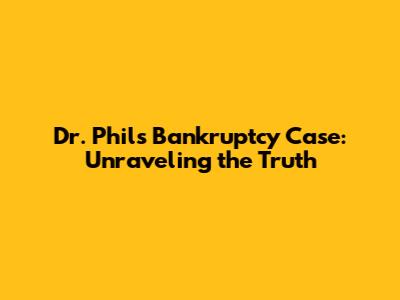 Dr. Phil's Bankruptcy Case: Unraveling the Truth