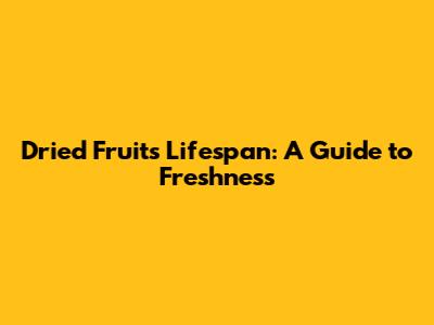 Dried Fruits Lifespan: A Guide to Freshness