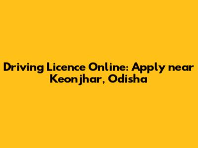 Driving Licence Online: Apply near Keonjhar, Odisha
