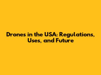 Drones in the USA: Regulations, Uses, and Future
