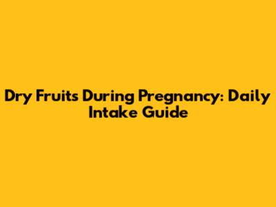 Dry Fruits During Pregnancy: Daily Intake Guide