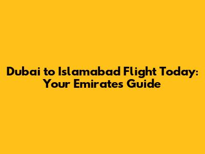 Dubai to Islamabad Flight Today: Your Emirates Guide