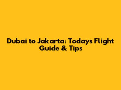 Dubai to Jakarta: Today's Flight Guide & Tips