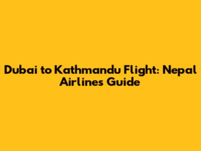 Dubai to Kathmandu Flight: Nepal Airlines Guide