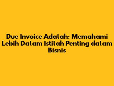 Due Invoice Adalah: Memahami Lebih Dalam Istilah Penting dalam Bisnis