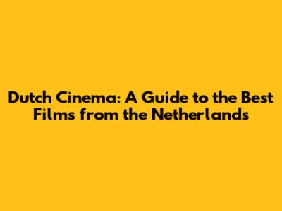 Dutch Cinema: A Guide to the Best Films from the Netherlands