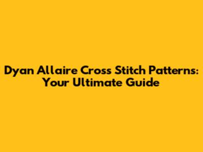 Dyan Allaire Cross Stitch Patterns: Your Ultimate Guide