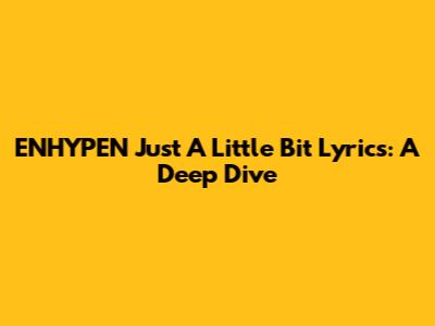 ENHYPEN "Just A Little Bit" Lyrics: A Deep Dive