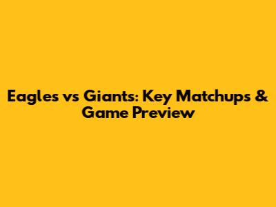 Eagles vs Giants: Key Matchups & Game Preview