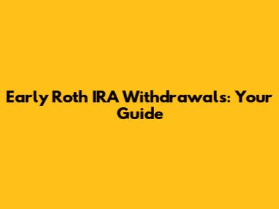 Early Roth IRA Withdrawals: Your Guide