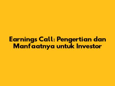 Earnings Call: Pengertian dan Manfaatnya untuk Investor
