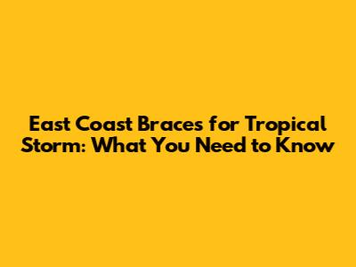 East Coast Braces for Tropical Storm: What You Need to Know