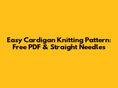 Easy Cardigan Knitting Pattern: Free PDF & Straight Needles
