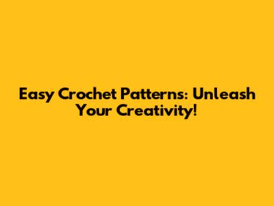 Easy Crochet Patterns: Unleash Your Creativity!