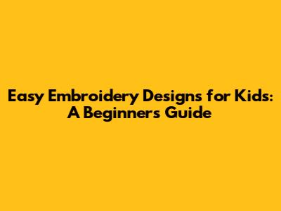 Easy Embroidery Designs for Kids: A Beginner's Guide