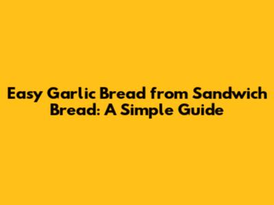 Easy Garlic Bread from Sandwich Bread: A Simple Guide