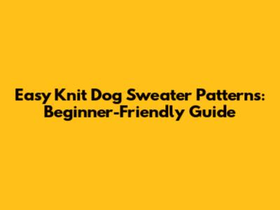 Easy Knit Dog Sweater Patterns: Beginner-Friendly Guide