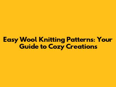 Easy Wool Knitting Patterns: Your Guide to Cozy Creations