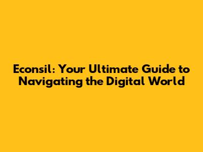 Econsil: Your Ultimate Guide to Navigating the Digital World