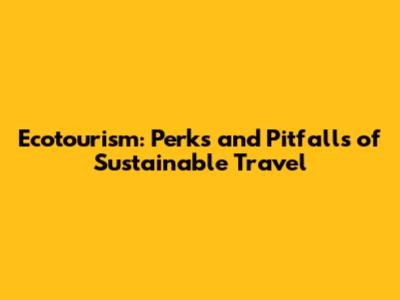 Ecotourism: Perks and Pitfalls of Sustainable Travel