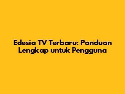 Edesia TV Terbaru: Panduan Lengkap untuk Pengguna