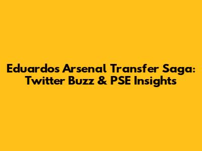 Eduardo's Arsenal Transfer Saga: Twitter Buzz & PSE Insights