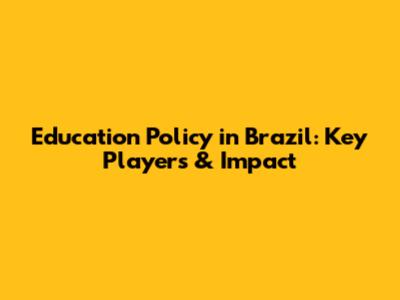 Education Policy in Brazil: Key Players & Impact