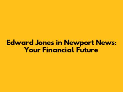 Edward Jones in Newport News: Your Financial Future