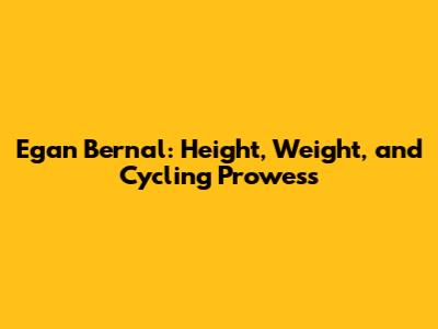Egan Bernal: Height, Weight, and Cycling Prowess