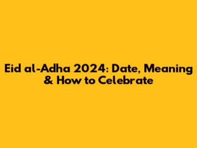Eid al-Adha 2024: Date, Meaning & How to Celebrate