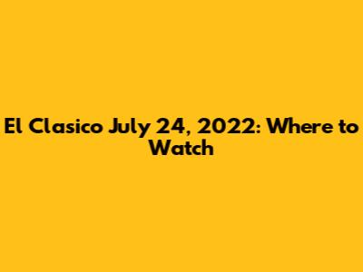 El Clasico July 24, 2022: Where to Watch