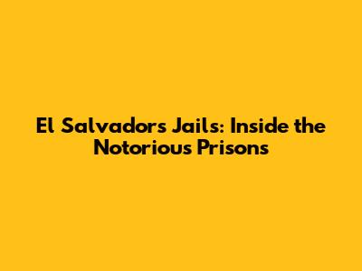 El Salvador's Jails: Inside the Notorious Prisons