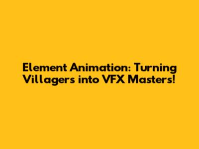 Element Animation: Turning Villagers into VFX Masters!