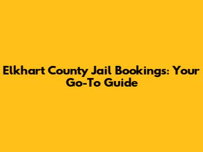 Elkhart County Jail Bookings: Your Go-To Guide