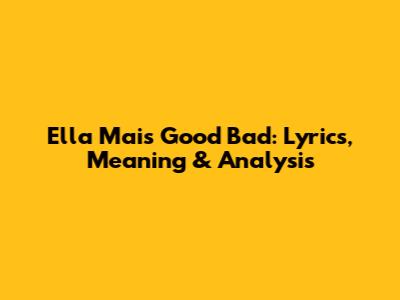 Ella Mai's "Good Bad": Lyrics, Meaning & Analysis
