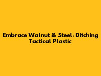 Embrace Walnut & Steel: Ditching Tactical Plastic
