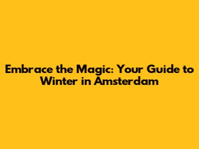 Embrace the Magic: Your Guide to Winter in Amsterdam