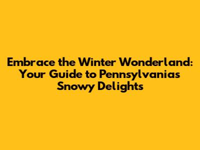 Embrace the Winter Wonderland: Your Guide to Pennsylvania's Snowy Delights